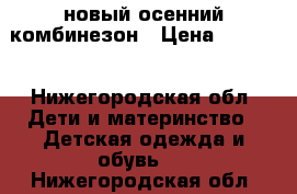 новый осенний комбинезон › Цена ­ 2 300 - Нижегородская обл. Дети и материнство » Детская одежда и обувь   . Нижегородская обл.